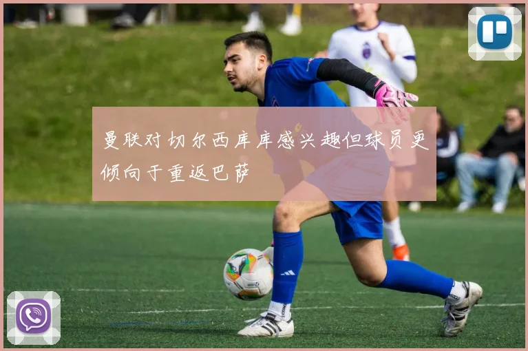 曼联对切尔西库库感兴趣但球员更倾向于重返巴萨