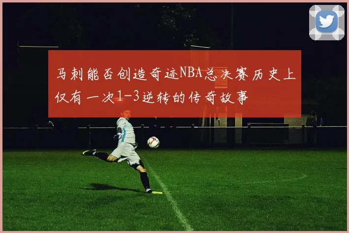 马刺能否创造奇迹NBA总决赛历史上仅有一次1-3逆转的传奇故事