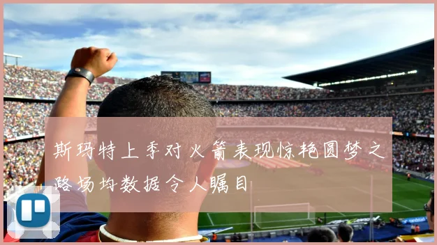 斯玛特上季对火箭表现惊艳圆梦之路场均数据令人瞩目