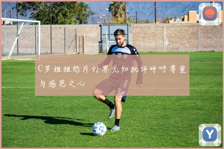 C罗姐姐怒斥外界无知批评呼吁尊重与感恩之心