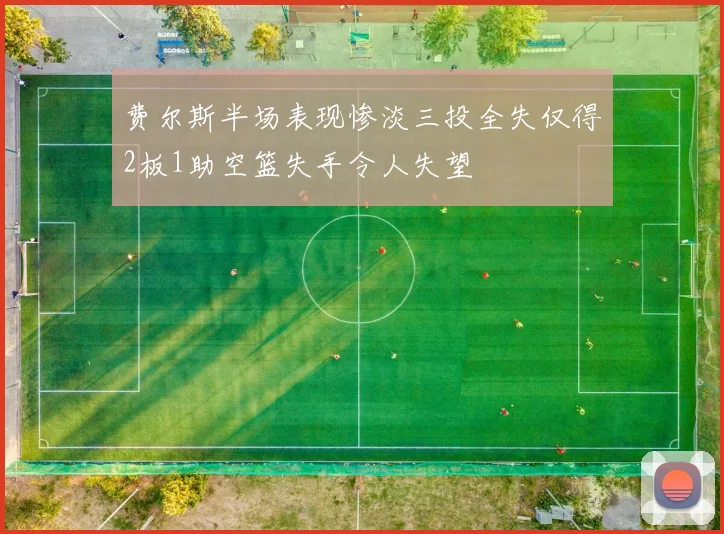 费尔斯半场表现惨淡三投全失仅得2板1助空篮失手令人失望