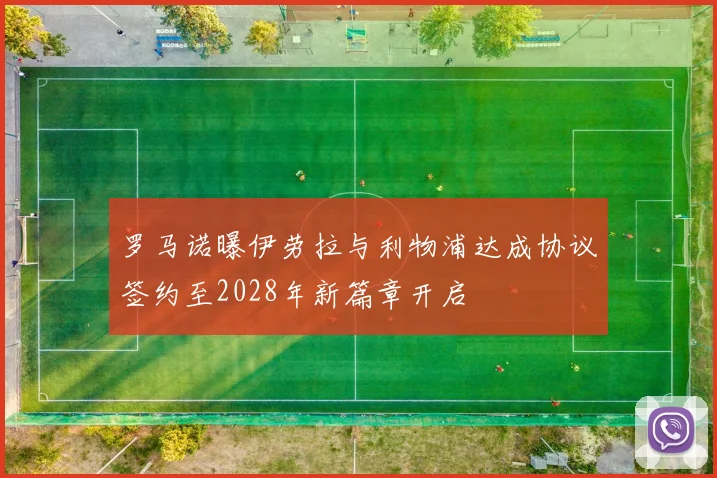 罗马诺曝伊劳拉与利物浦达成协议签约至2028年新篇章开启