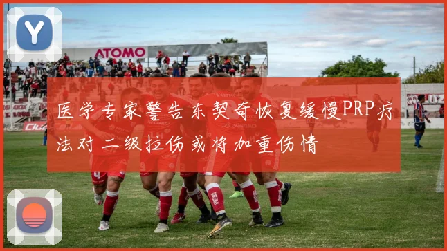 医学专家警告东契奇恢复缓慢PRP疗法对二级拉伤或将加重伤情
