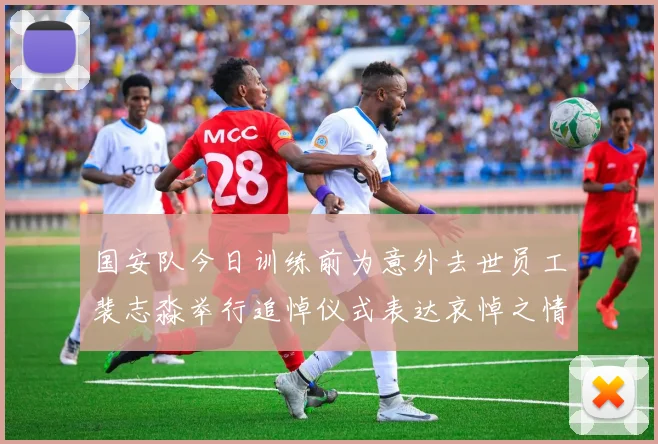 国安队今日训练前为意外去世员工裴志淼举行追悼仪式表达哀悼之情