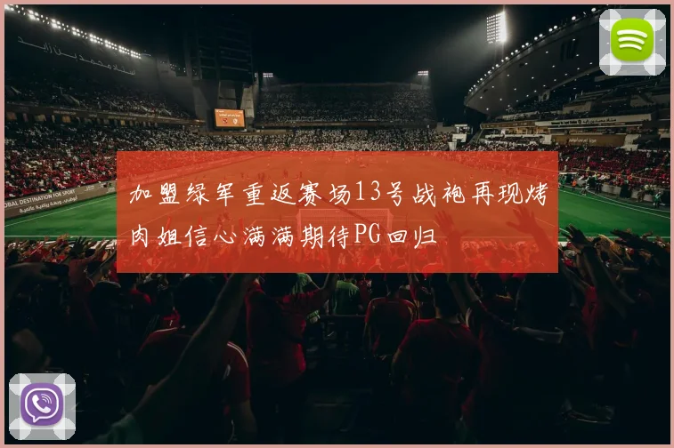加盟绿军重返赛场13号战袍再现烤肉姐信心满满期待PG回归