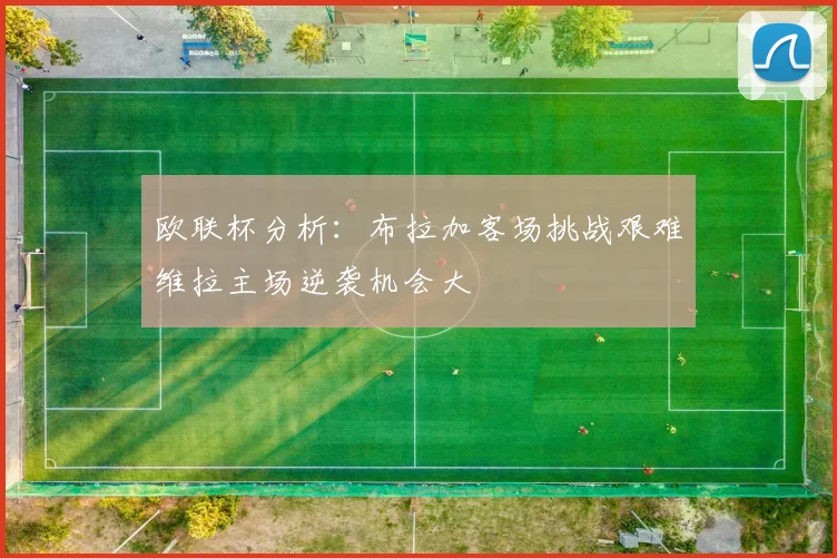 欧联杯分析：布拉加客场挑战艰难维拉主场逆袭机会大
