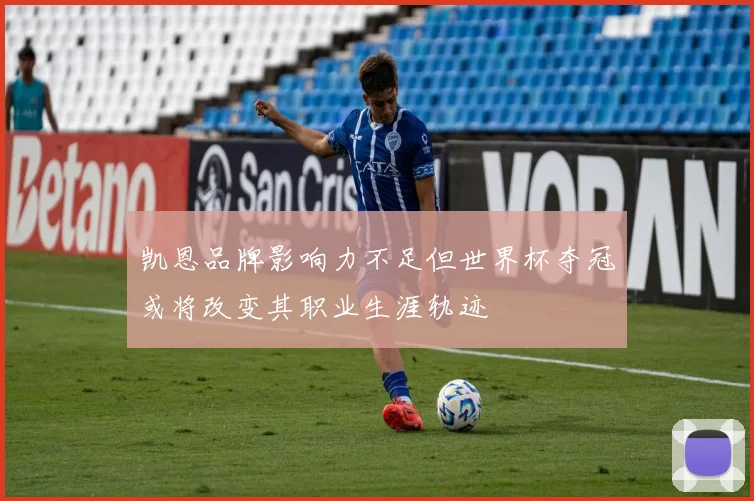 凯恩品牌影响力不足但世界杯夺冠或将改变其职业生涯轨迹