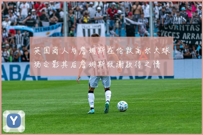 英国商人与詹姆斯在伦敦高尔夫球场合影其后詹姆斯致谢款待之情
