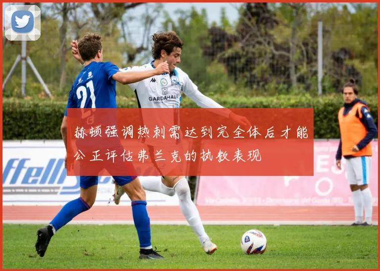 赫顿强调热刺需达到完全体后才能公正评估弗兰克的执教表现