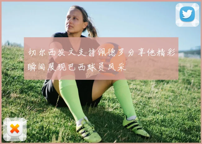 切尔西发文支持佩德罗分享他精彩瞬间展现巴西球员风采