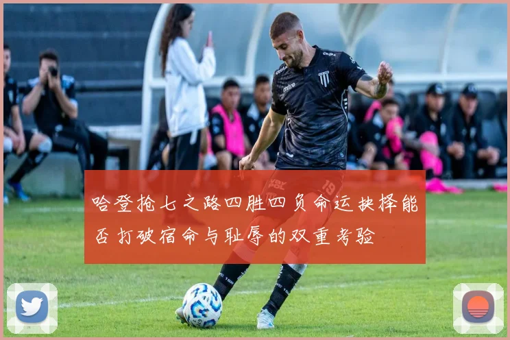 哈登抢七之路四胜四负命运抉择能否打破宿命与耻辱的双重考验